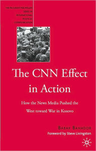 Title: Cnn Effect in Action: How the News Media Pushed the West toward War in Kosovo, Author: Babak Bahador