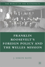 Title: Franklin Roosevelt's Foreign Policy And The Welles Mission, Author: J. Simon Rofe