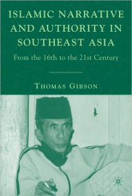 Title: Islamic Narrative And Authority In Southeast Asia, Author: Thomas Gibson