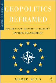 Title: Geopolitics Reframed: Security and Identity in Europe's Eastern Enlargement, Author: Merje Kuus