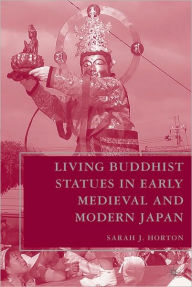 Title: Living Buddhist Statues In Early Medieval And Modern Japan, Author: Sarah J. Horton