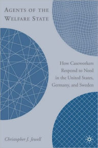 Title: Agents of the Welfare State: How Caseworkers Respond to Need in the United States, Germany and Sweden, Author: Christopher J. Jewell