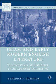 Title: Islam and Early Modern English Literature: The Politics of Romance from Spenser to Milton, Author: Benedict Robinson