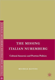 Title: Missing Italian Nurembeg: Cultural Amnesia and Postwar Politics, Author: Michele Battini