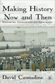 Title: Making History Now and Then: Discoveries, Controversies and Explorations, Author: David Cannadine