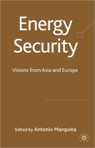 Title: Energy Security: Visions from Asia and Europe, Author: Antonio Marquina