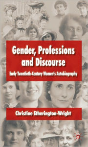 Title: Gender, Professions and Discourse: Early Twentieth-Century Women's Autobiography, Author: Christine Etherington-Wright