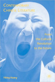 Title: Contemporary Chinese Literature: From the Cultural Revolution to the Future, Author: Yibing Huang