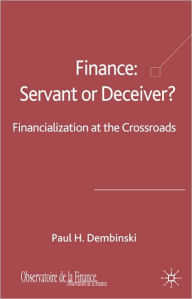 Title: Finance: Servant or Deceiver?: Financialization at the Crossroad, Author: Paul H. Dembinski