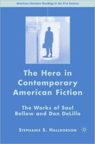 Title: Hero in Contemporary American Fiction: The Works of Saul Bellow and Don Delillo, Author: Stephanie S. Halldorson