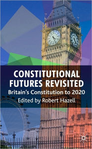 Title: Constitutional Futures Revisited: Britain's Constitution to 2020, Author: Robert Hazell