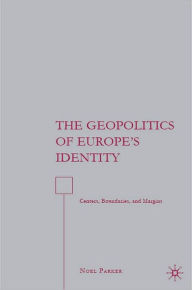 Title: Geopolitics of Europe's Identity: Centers, Boundaries, and Margins, Author: Noel Parker