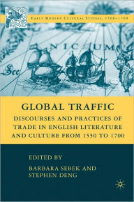 Title: Global Traffic: Discourse and Practices of Trade in English Literature and Culture from 1550 to 1700, Author: Barbara Sebek