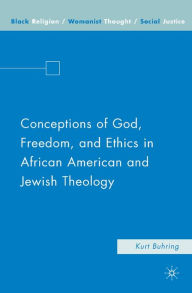 Title: Conceptions of God, Freedom, and Ethics in African American and Jewish Theology, Author: Kurt Buhring