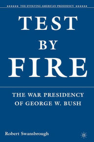 Title: Test by Fire: The War Presidency of George W. Bush, Author: Robert Swansbrough