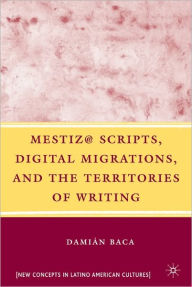 Title: Mestiz@ Scripts, Digital Migrations, and the Territories of Writing, Author: Damián Baca