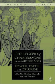 Title: Legend of Charlemagne in the Middle Ages: Power, Faith, and Crusade, Author: Matthew Gabriele