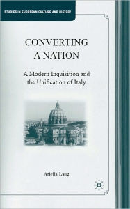 Title: Converting a Nation: A Modern Inquisition and the Unification of Italy, Author: Ariella Lang