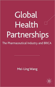 Title: Global Health Partnerships: The Pharmaceutical Industry and BRICA, Author: Mei-Ling Wang