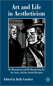 Title: Art and Life in Aestheticism: De-Humanizing and Re-Humanizing Art, the Artist and the Artistic Receptor, Author: Kelly Comfort