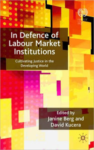 Title: In Defence of Labour Market Institutions: Cultivating Justice in the Developing World, Author: Janine Berg