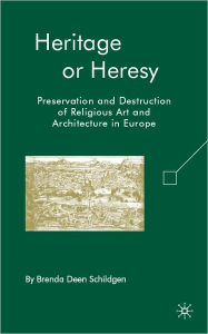 Title: Heritage or Heresy: Preservation and Destruction of Religious Art and Architecture in Europe, Author: Brenda Deen Schildgen