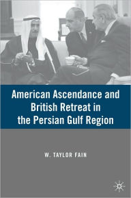 Title: American Ascendance and British Retreat in the Persian Gulf Region, Author: W. Taylor Fain