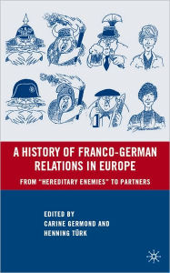 Title: History of Franco-German Relations in Europe: From ''Hereditary Enemies'' to Partners, Author: Carine Germond