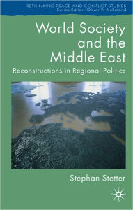 Title: World Society and the Middle East: Reconstructions in Regional Politics, Author: Stephan Stetter