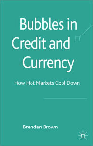 Title: Bubbles in Credit and Currency: How Hot Markets Cool Down, Author: Brendan Brown