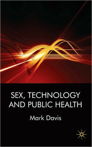 Title: Sex, Technology, and Public Health, Author: Mark Davis