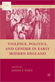 Title: Violence, Politics, and Gender in Early Modern England, Author: Joseph Patrick Ward