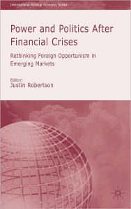 Title: Power and Politics after Financial Crises: Rethinking Foreign Opportunism in Emerging Markets, Author: Justin Robertson