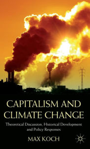 Title: Capitalism and Climate Change: Theoretical Discussion, Historical Development and Policy Responses, Author: Max Koch