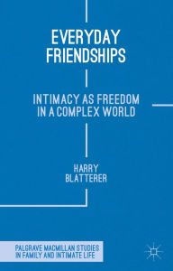 Title: Everyday Friendships: Intimacy as Freedom in a Complex World, Author: H. Blatterer