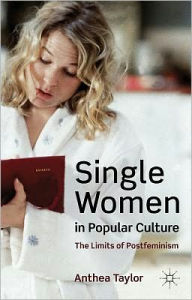 Title: Single Women in Popular Culture: The Limits of Postfeminism, Author: A. Taylor