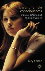 Title: Film and Female Consciousness: Irigaray, Cinema and Thinking Women, Author: L. Bolton