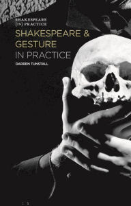 Title: Shakespeare and Gesture in Practice: Shakespeare in Practice, Author: Darren Tunstall