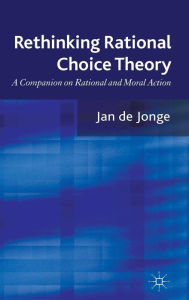 Title: Rethinking Rational Choice Theory: A Companion on Rational and Moral Action, Author: Jan de Jonge