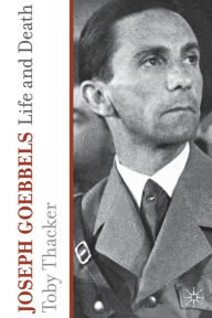 Title: Joseph Goebbels: Life and Death, Author: T. Thacker