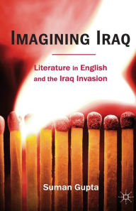 Title: Imagining Iraq: Literature in English and the Iraq Invasion, Author: Suman Gupta