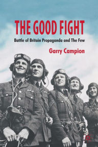 Title: The Good Fight: Battle of Britain Propaganda and The Few, Author: G. Campion