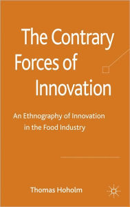 Title: The Contrary Forces of Innovation: An Ethnography of Innovation in the Food Industry, Author: T. Hoholm