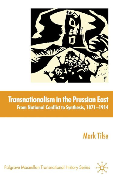 Transnationalism in the Prussian East: From National Conflict to Synthesis, 1871-1914