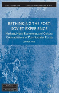 Title: Rethinking the Post-Soviet Experience: Markets, Moral Economies, and Cultural Contradictions of Post-Socialist Russia, Author: J. Hass