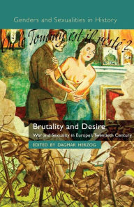 Title: Brutality and Desire: War and Sexuality in Europe's Twentieth Century, Author: D. Herzog