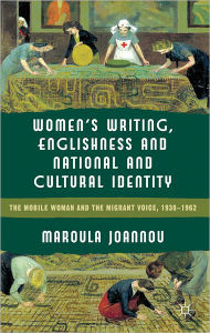 Title: Women's Writing, Englishness and National and Cultural Identity: The Mobile Woman and the Migrant Voice, 1938-62, Author: M. Joannou