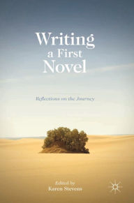 Title: Writing a First Novel: Reflections on the Journey, Author: Karen Stevens