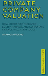 Title: Private Company Valuation: How Credit Risk Reshaped Equity Markets and Corporate Finance Valuation Tools, Author: G. Oricchio