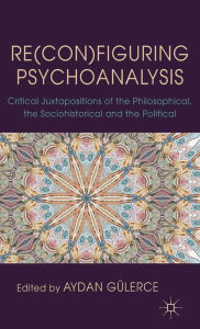 Title: Re(con)figuring Psychoanalysis: Critical Juxtapositions of the Philosophical, the Sociohistorical and the Political, Author: A. Gülerce